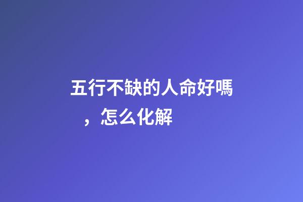 五行不缺的人命好嗎，怎么化解